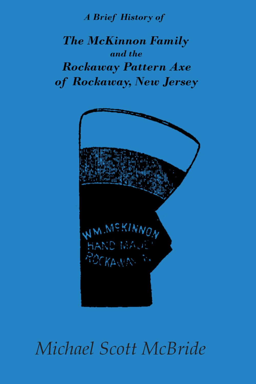 A Brief History of The McKinnon Family and the Rockaway Pattern Axe of Rockaway, New Jersey