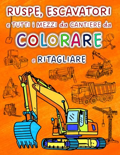 RUSPE, ESCAVATORI e TUTTI I MEZZI DA CANTIERE da COLORARE e RITAGLIARE: Colora, ritaglia e costruisci il tuo cantiere!! Ruspe, escavatori, betoniere, ... e tutti i mezzi da lavoro immaginabili!!