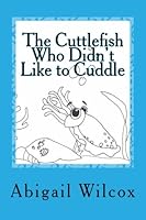 The Cuttlefish Who Didn't Like to Cuddle: an ocean adventure 1499321740 Book Cover