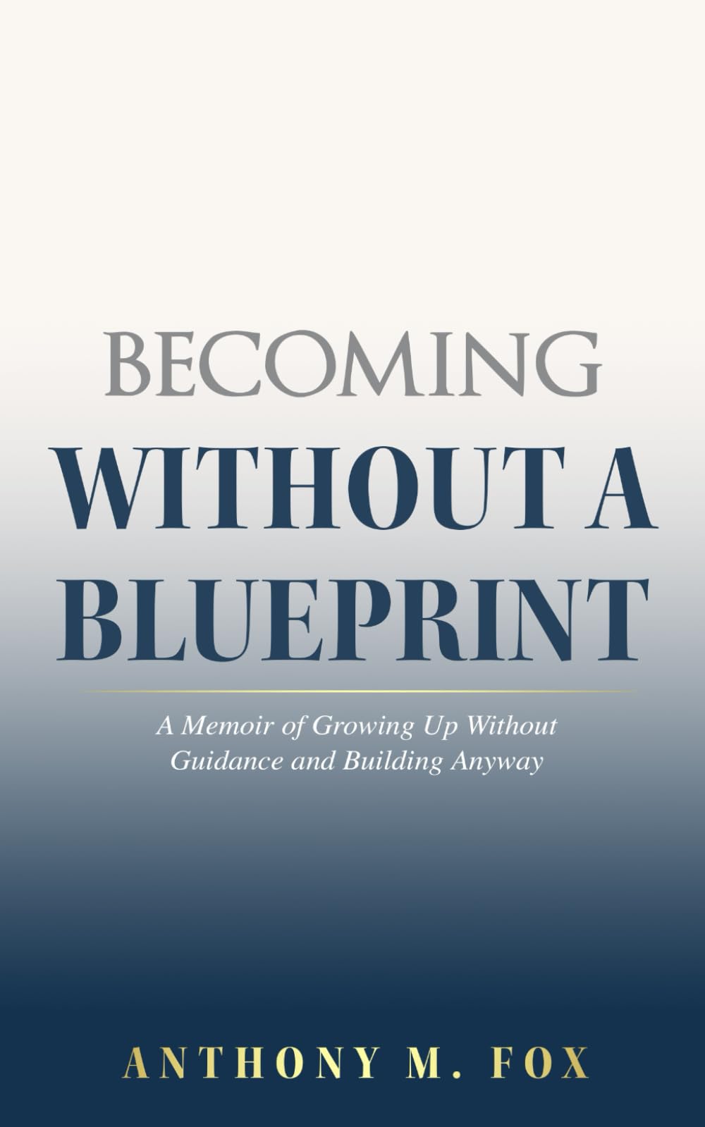 Becoming Without a Blueprint: A Memoir of Growing Up Without Guidance and Building Anyway