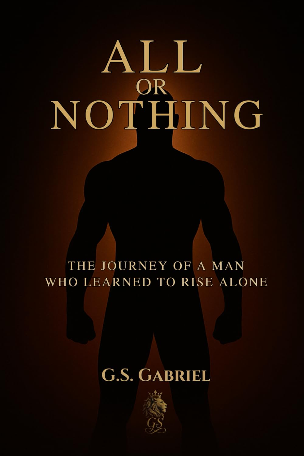 ALL or NOTHING: THE JOURNEY OF A MAN WHO LEARNED TO RISE ALONE
