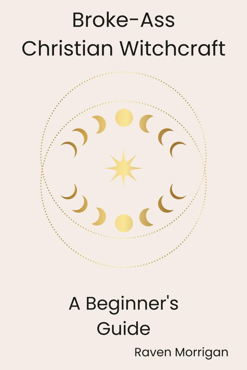 Broke-Ass Christian Witchcraft: A Beginner's Guide to Blending Faith and Magic on a Budget