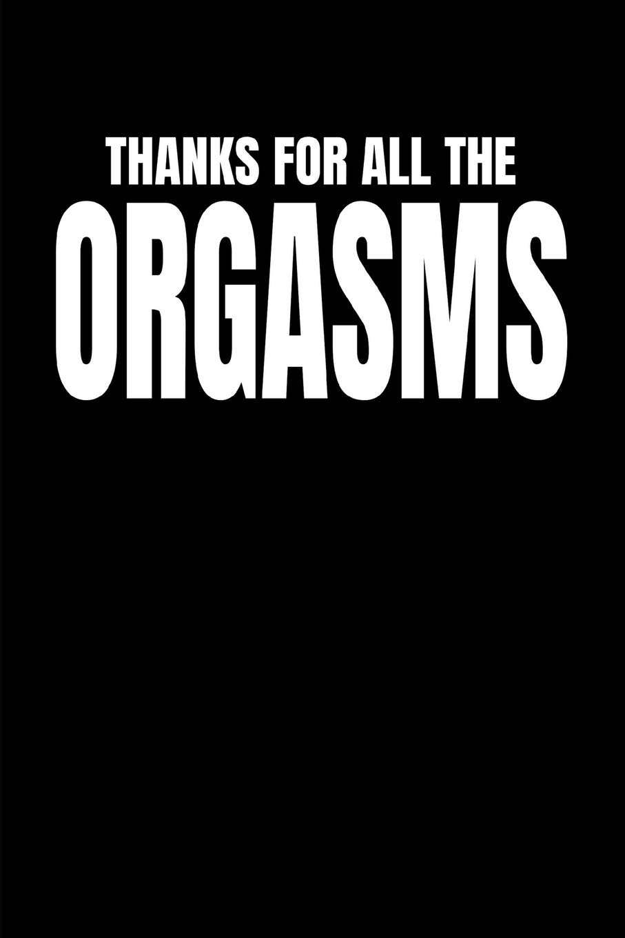 Thanks For All The Orgasms: Funny Gag Notebook For Boyfriend In A Relationship (Blank Lined Journal)
