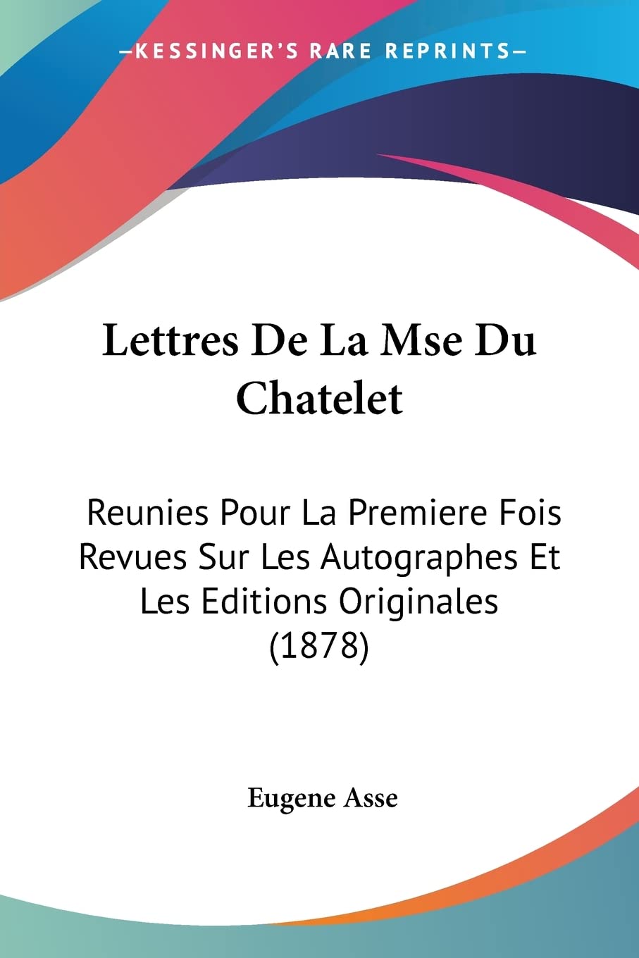 Eugene AsseLettres De La Mse Du Chatelet: Reunies Pour La Premiere Fois Revues Sur Les Autographes Et Les Editions Originales (1878)