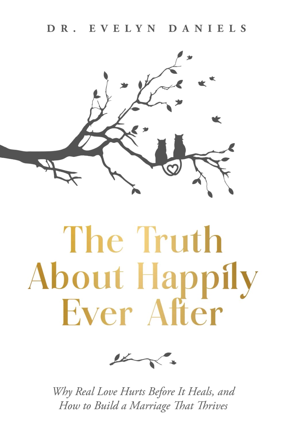 The Truth About Happily Ever After: Why Real Love Hurts Before It Heals, and How to Build a Marriage That Thrives