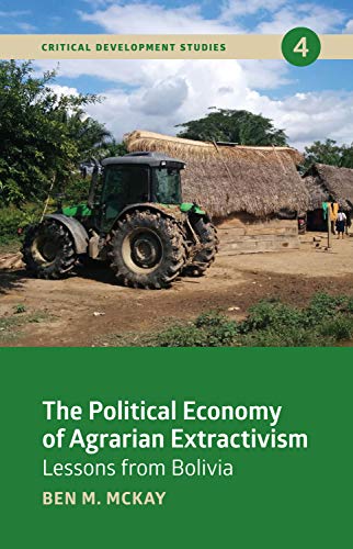 The Political Economy of Agrarian Extractivism: Lessons from Bolivia (Critical Development Studies)