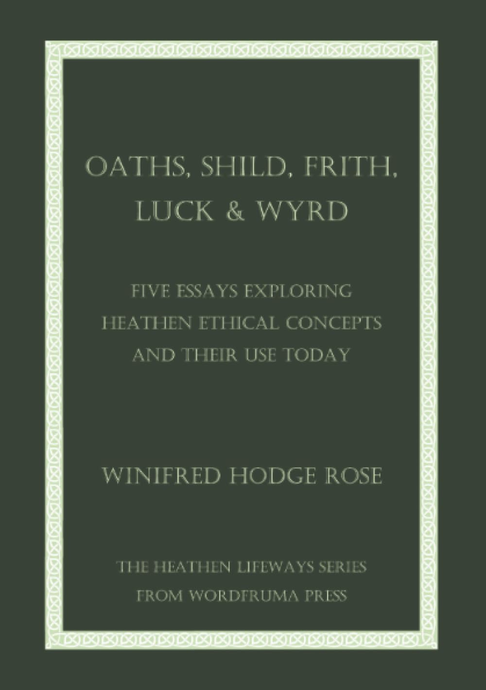 Oaths, Shild, Frith, Luck & Wyrd: Five Essays Exploring Heathen Ethical Concepts And Their Use Today
