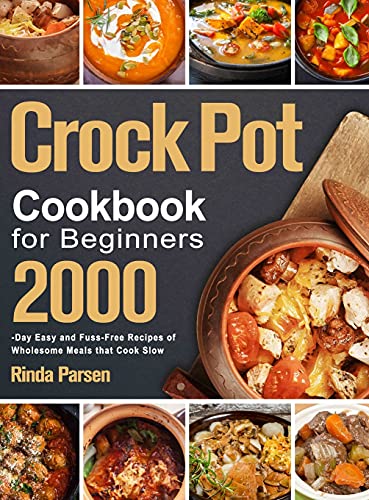 Crock Pot Cookbook for Beginners: 2000-Day Easy and Fuss-Free Recipes of Wholesome Meals that Cook Slow