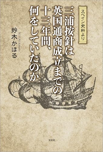 スペイン史料より 三浦按針は英国通商成立までの十三年間、何をしていたのか