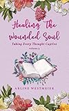 Healing the Wounded Soul: Taking Every Thought Captive Volume 3