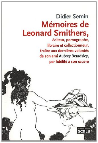Mémoires de Leonard Smithers : Editeur, pornographe, libraire et collectionneur, traître aux dernières volontés de son ami Aubrey Beardsley, par fidélité à son oeuvre
