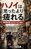 ハノイは思ったより疲れる: 駐在員が書いたリアルベトナム案内　旅行・出張・赴任前に読むハノイ生活記