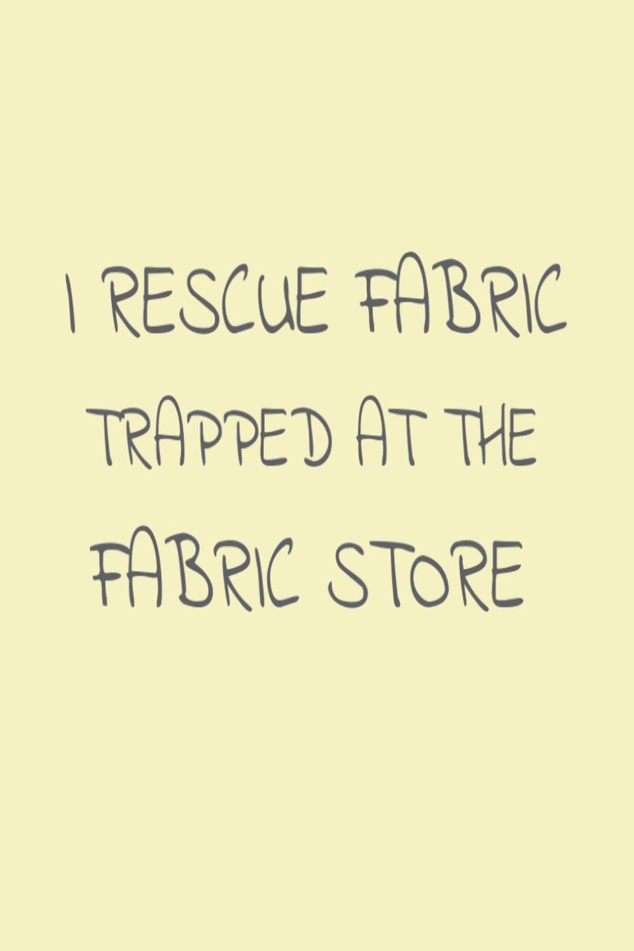 I Rescue Fabric Trapped at the Fabric Store: Funny Sewing Work Notebook
