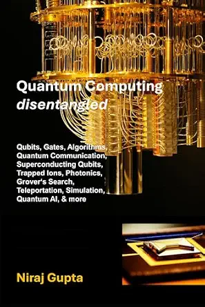 Quantum Computing Disentangled: Qubits, Gates, Algorithms, Quantum Communication, Superconducting Qubits, Trapped Ions, Photonics, Grover's Search, Teleportation, Simulation, Quantum AI, and more
