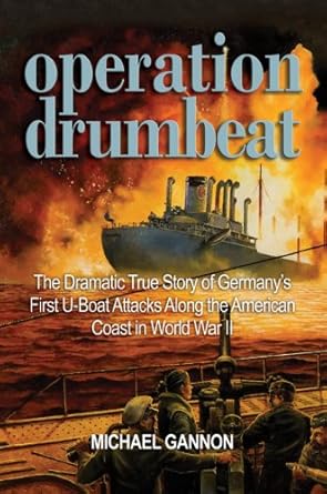 Operation Drumbeat: The Dramatic True Story of Germany's First U-Boat Attacks Along the American Coast in World War II