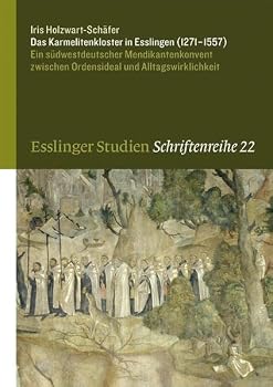 Das Karmelitenkloster in Esslingen (1271-1557): Ein Sudwestdeutscher Mendikantenkonvent Zwischen Ordensideal Und Alltagswirklichkeit