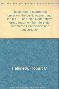 The interstate commerce omission, the public interest and the ICC;: The Ralph Nader study group report on the Interstate Commerce Commission and transportation,