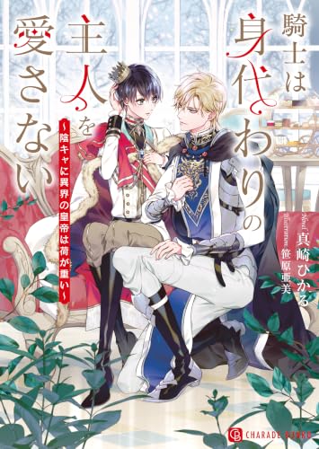 騎士は身代わりの主人を愛さない~陰キャに異界の皇帝は荷が重い~ (シャレード文庫)