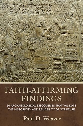 Faith-Affirming Findings: 50 Archaeological Discoveries that Validate the Historicity and Reliability of Scripture