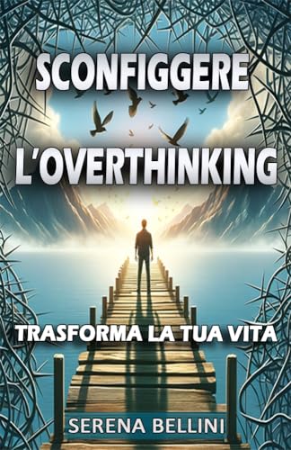 Sconfiggere l'Overthinking . : Trasforma la tua vit