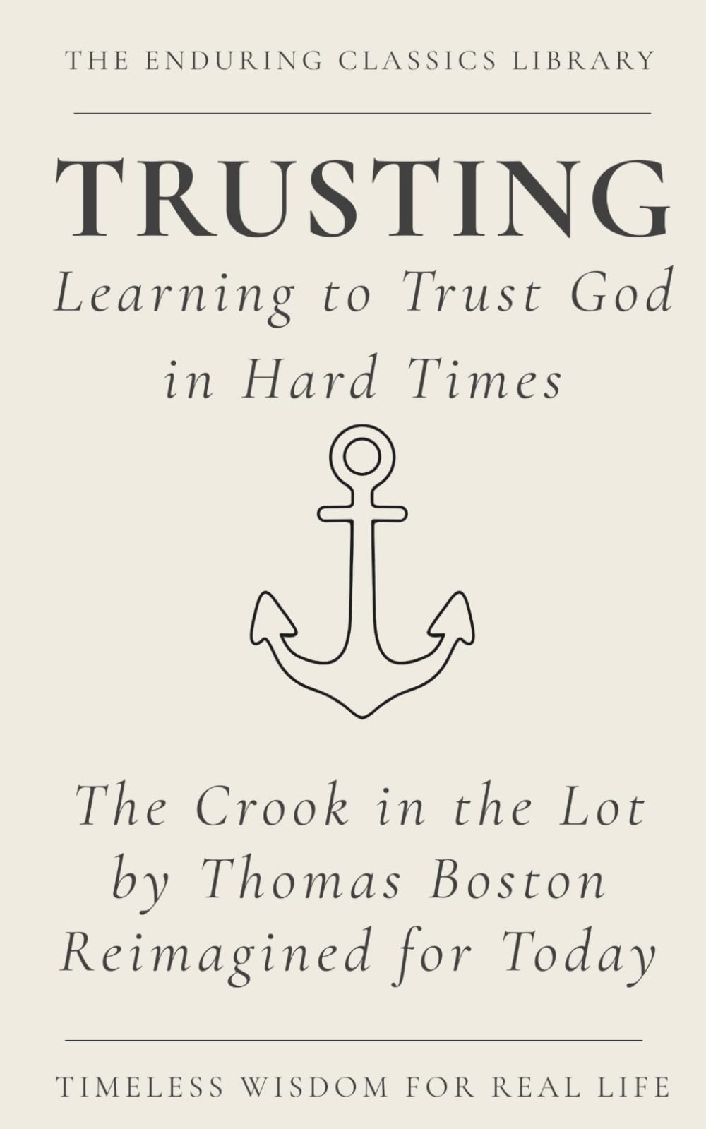 Trusting: Learning to Trust God in Hard Times: The Crook in the Lot by Thomas Boston Reimagined for Today (The Enduring Classics Library)