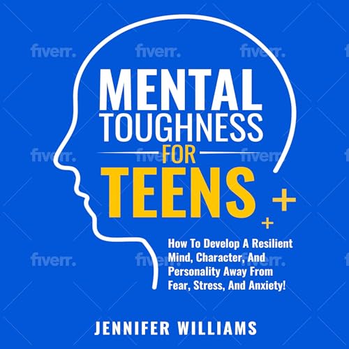 Mental Toughness for Teens: How to Develop a Resilient Mind, Character, and Personality Away from Fear, Stress, and Anxiety! by Jennifer Williams episode artwork