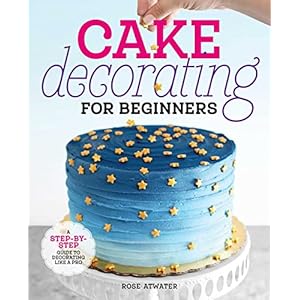 Cake Decorating for Beginners: A Step-by-Step Guide to Decorating Like a Pro Paperback – December 24, 2019