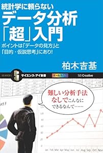 統計学に頼らないデータ分析「超」入門　ポイントは「データの見方」と「目的・仮説思考」にあり！ (サイエンス・アイ新書)