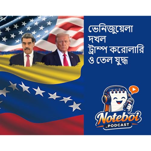 ভেনিজুয়েলা দখল ট্রাম্প করোলারি ও তেল যুদ্ধ - Noteboi_Podcast (A podcast on Trump Corollary, Venezuela and International Backlash)