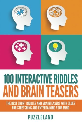 100 Interactive Riddles and Brain Teasers: The Best Short Riddles and Brainteasers With Clues for Stretching and Entertaining your Mind (Riddles & Brain teasers, puzzles, puzzles & games)