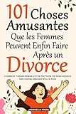 101 Choses Amusantes que les Femmes Peuvent Enfin Faire Après un Divorce:...