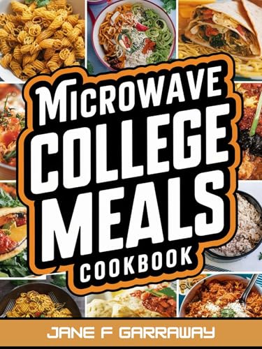 The Microwave College Meals Cookbook: 60+ Simple, Tasty and Flavorful Microwaveable Meals Recipes For Meal Prep and Quick Meals In Your Dorm Room