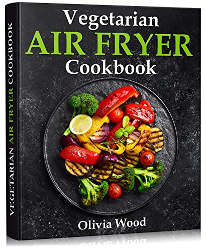 Vegetarian Air Fryer Cookbook: A Stunning Collection of Some of The