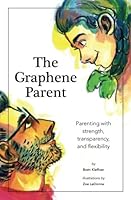 The Graphene Parent: Parenting with Strength, Flexibility, and Transparency 0692824928 Book Cover