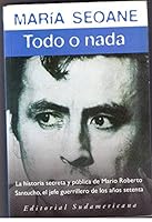 Todo o nada: La historia secreta y pública de Mario Roberto Santucho, el jefe guerrillero de los años setenta 9500723778 Book Cover