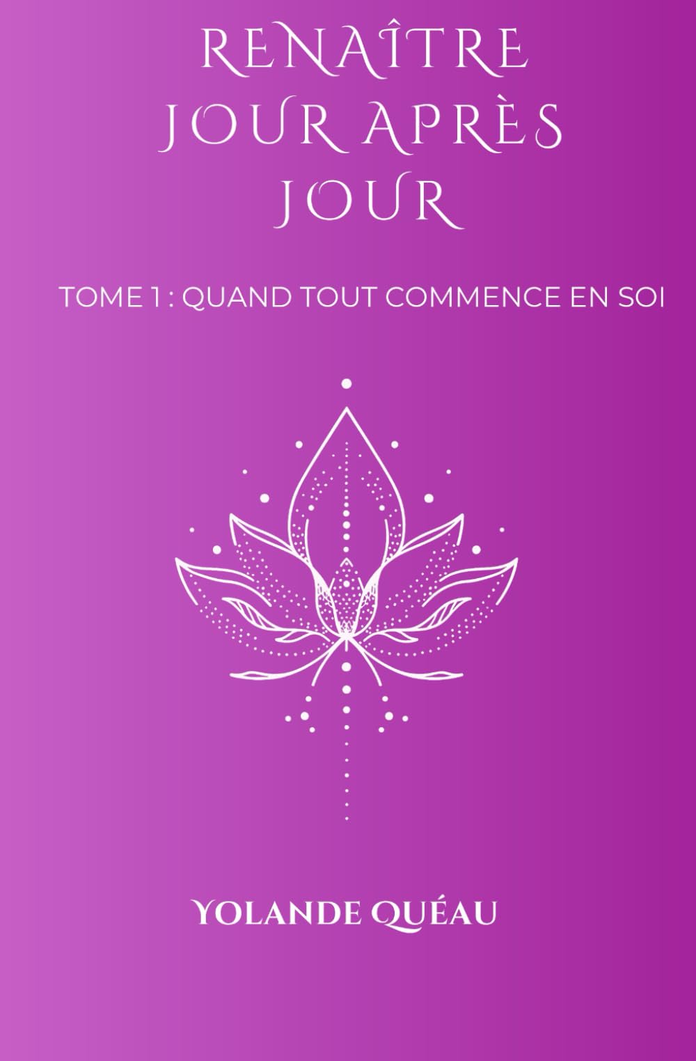 Renaître jour après jour: Tome 1 : Quand tout commence en soi .