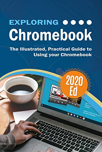 Exploring Chromebook 2020 Edition: The Illustrated, Practical Guide to using Chromebook