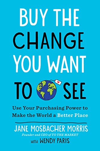 Buy the Change You Want to See: Use Your Purchasing Power to Make the World a Better Place (English