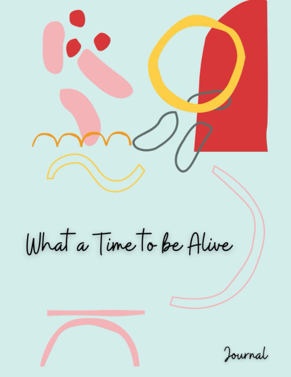 What a Time to be Alive Journal