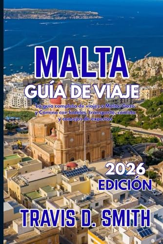GUÍA DE VIAJE A MALTA 2026: Guía completa de viaje a Malta: Gozo y Comino, con hoteles, transporte, gastronomía y consejos de expertos. (Spanish Edition)