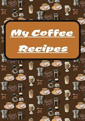 My Coffee Recipes: Blank Recipe Book, Write your Own Recipes, Family Cooking Lover, DIY Cookbook to Organize Your Recipes, Record your Favorite Coffee ... Recipes, Do It Yourself My Coffee Recipe Book