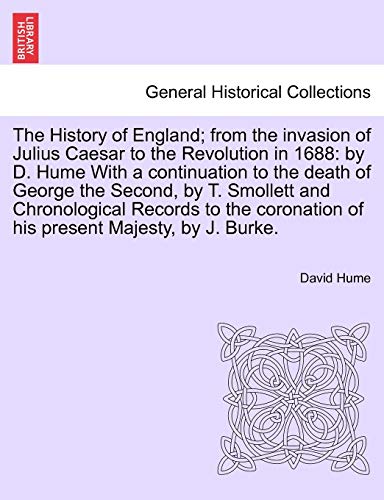 The History of England; from the invasion of Julius Caesar to the Revolution in 1688: by D. Hume With a continuation to the death of George the ... of his present Majesty, by J. Burke. VOL. I