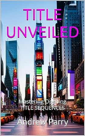TITLE UNVEILED: Mastering Opening Title Sequences eBook : Parry, Andrew ...