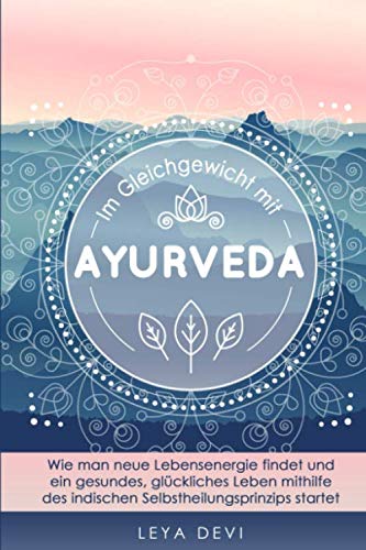 Im Gleichgewicht mit Ayurveda: Wie man neue Lebensenergie findet und ein gesundes, glückliches Leben mithilfe des indischen Selbstheilungsprinzips ... Meditations- und Atemübungen