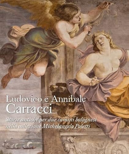 Ludovico e Annibale Carracci. Storie antiche per due camini bolognesi nella collezione Michelangelo Poletti