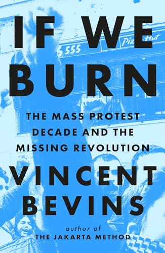 Wildfire If We Burn The Mass Protest Decade and the Missing Revolution as good as journalism gets.