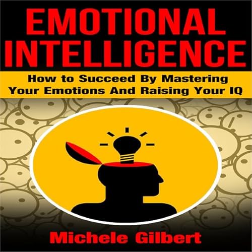 Emotional Intelligence: How to Succeed by Mastering Your Emotions and Raising Your IQ Audiolivro Por Michele Gilbert capa