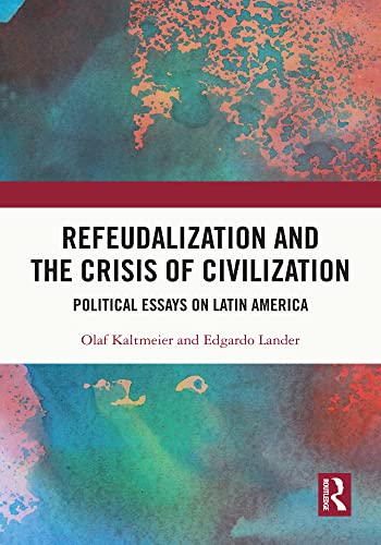 Refeudalization and the Crisis of Civilization: Political essays by Olaf Kaltmeier and Edgardo Lander (Coping with Crisis