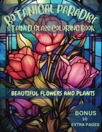BOTANICAL PARADISE STAINED GLASS COLORING BOOK BEAUTIFUL FLOWERS AND PLANTS: Explore the Enchanting World of Botanical Wonders with Intricate Designs ... (Enchanted Stained Glass: A Mosaic of Color)