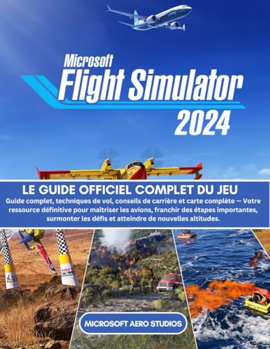 MICROSOFT FLIGHT SIMULATOR 2024: LE GUIDE OFFICIEL COMPLET DU JEU Guide complet, techniques de vol, conseils de carrière et carte complète — Votre ... étapes importantes, surmonter les défis et at